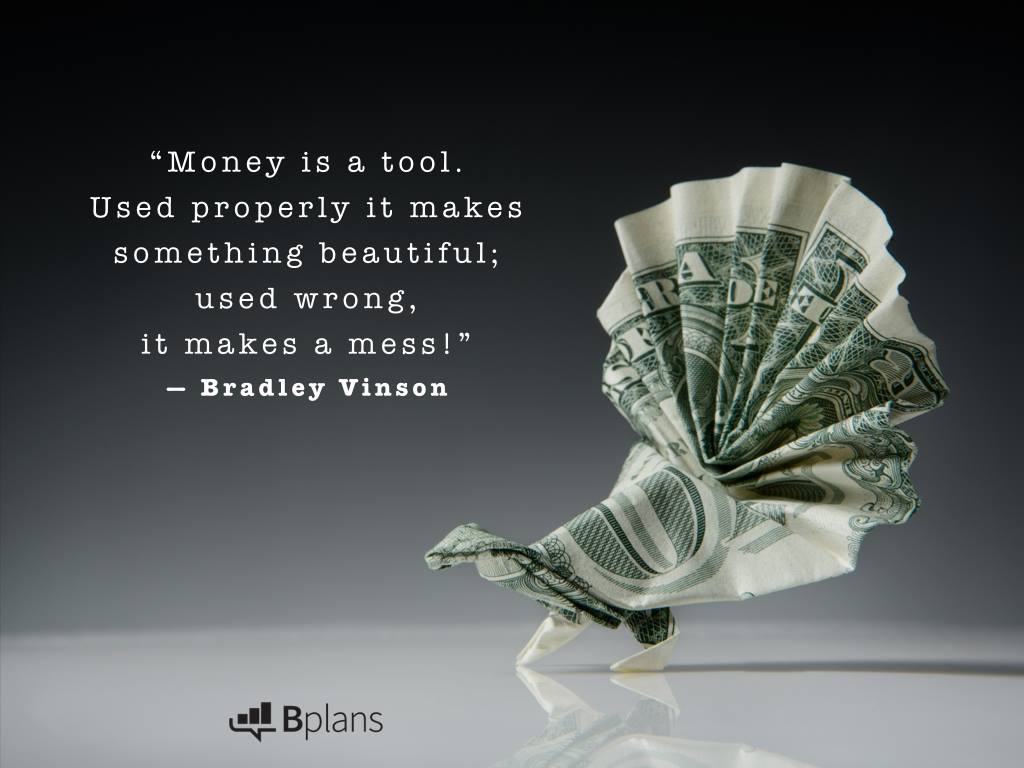 money is a tool. used properly it makes something beautiful used wrong it makes a mess. bradley vinson