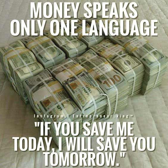 money speaks only one language if you save me today, i will save you tomorrow
