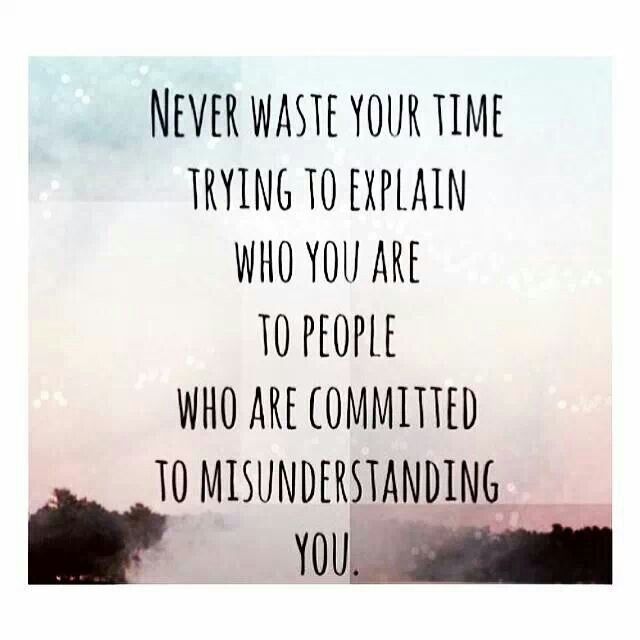 never waste your time trying to explain who you are to people who are committed to misunderstanding you
