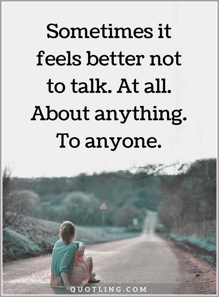 sometimes it feels better not to talk. At all. About anything. To anyone.
