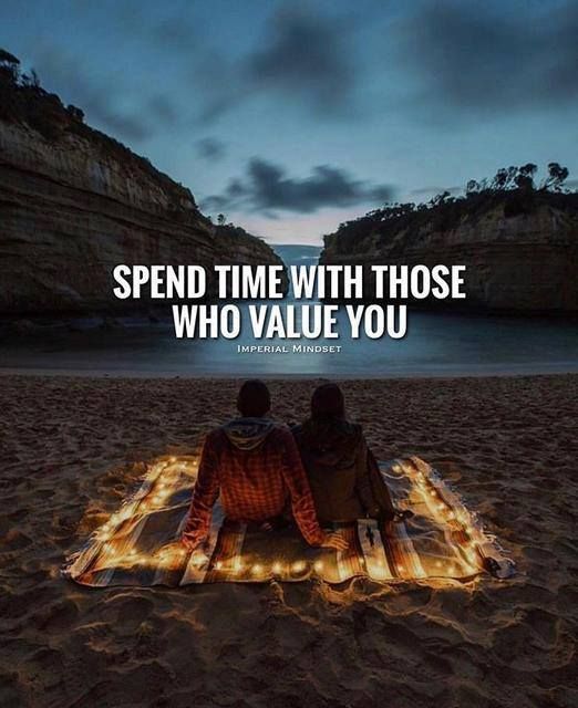 spend time with those who value you.