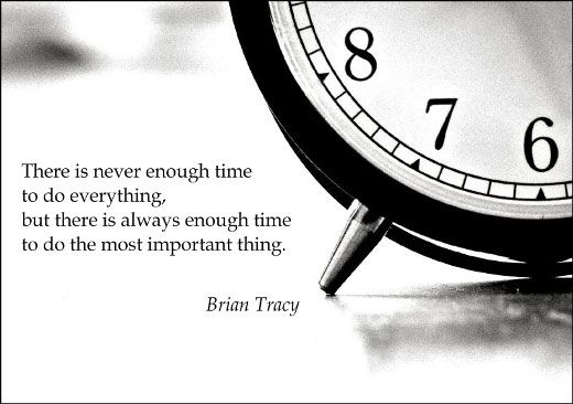 there is never enough time to do everything, but there is always enough time to do the most important thing. brian tracy
