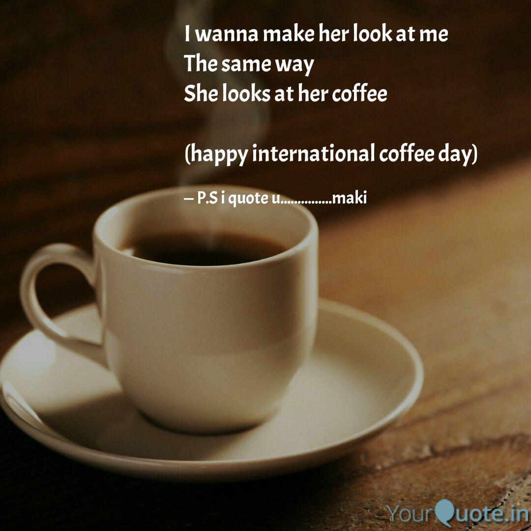 i wanna make her look at me the same way she looks at her coffee happy international coffee day