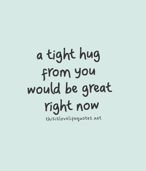 a tight hug from you would be great right now