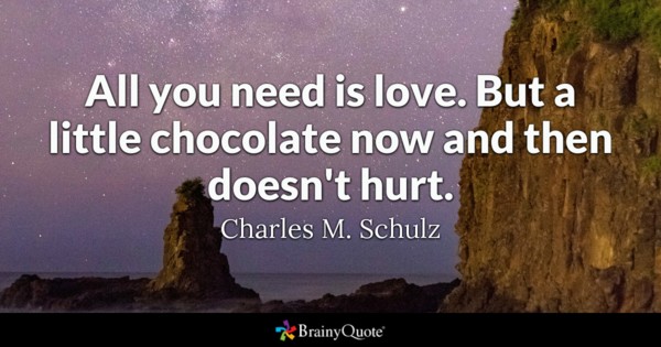 all you need is love. but a little chocolate now and then doesn’t hurt. Charles M. schulz