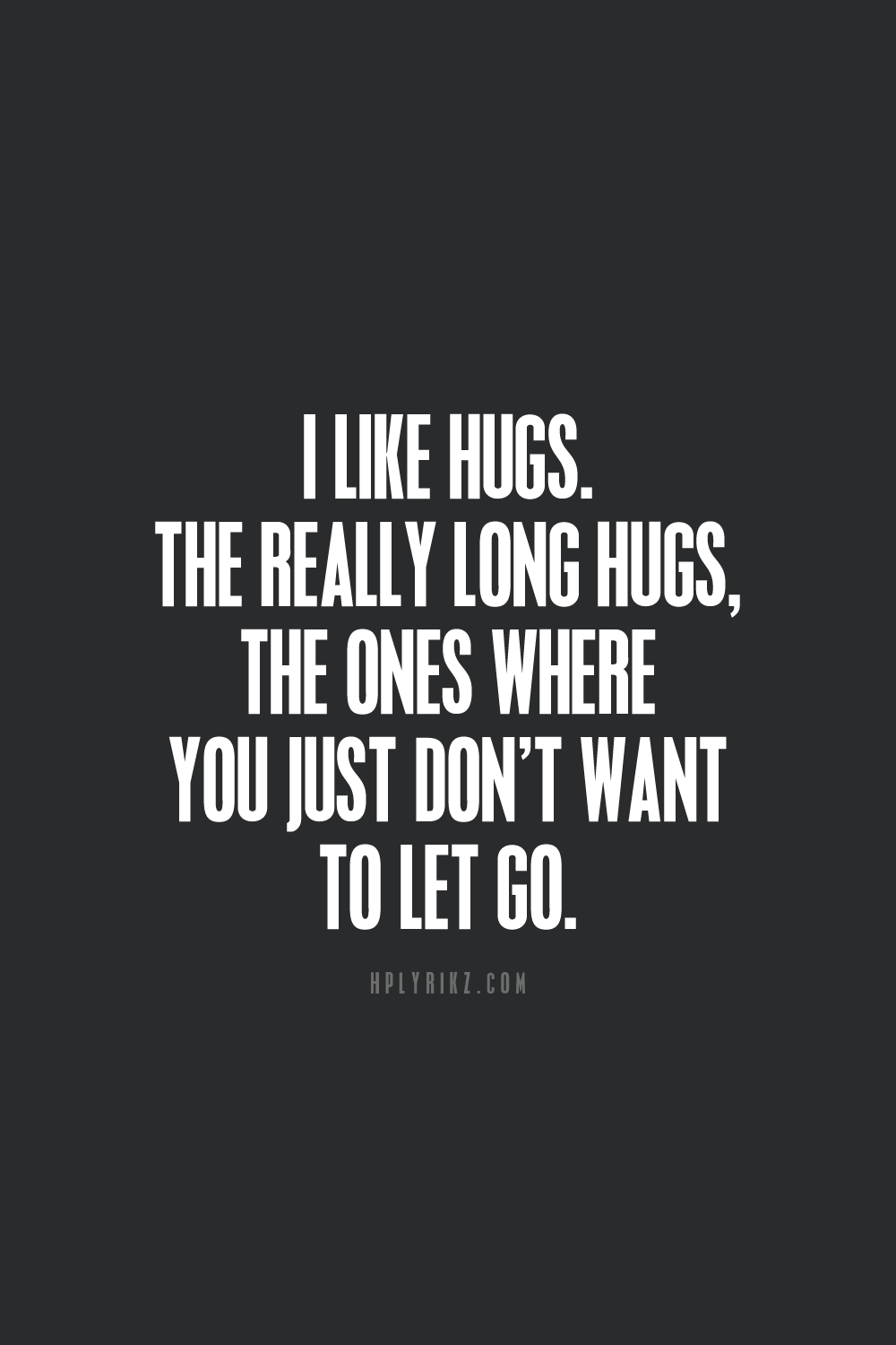i like hugs. the really long hugs, the ones where you just don’t want to let go.
