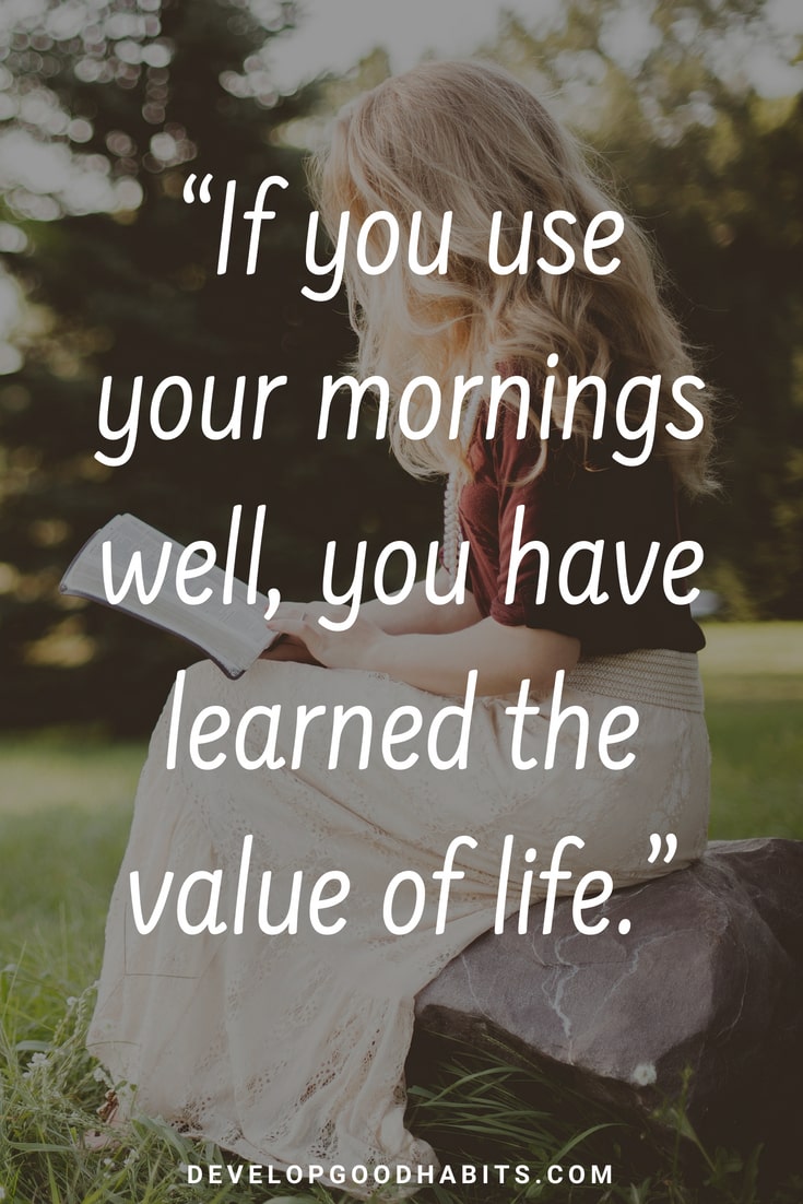 if you use your mornings well, you have learned the value of life