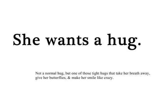 she wants a hug. not a normal hug, but one of those tight hugs that take her breath away, give her butterflies & make her smile like crazy