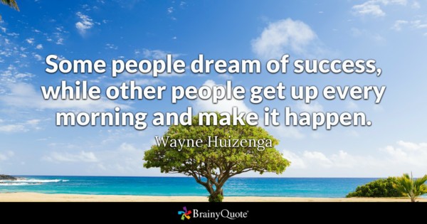 some people dream of success, while other people get up every morning and make it happen. Wayne Huizenga
