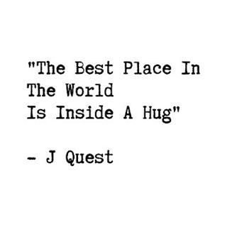 the best place in the world is inside a hug. J quest