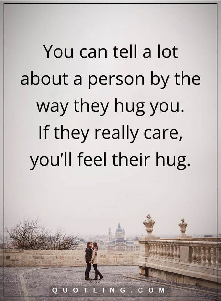 you can tell a lot about a person by the way they hug you. if they really care, you’ll feel their hug
