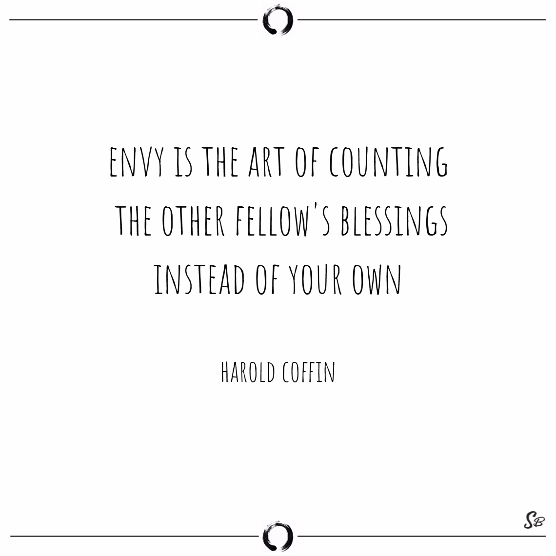 Envy is the art of counting the other fellow’s blessings instead of your own. harold coffin