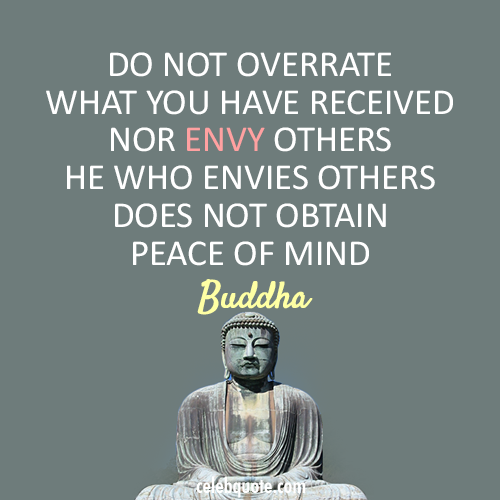 do not overrate what you have received nor envy others he who envies others does not obtain peace of mind.