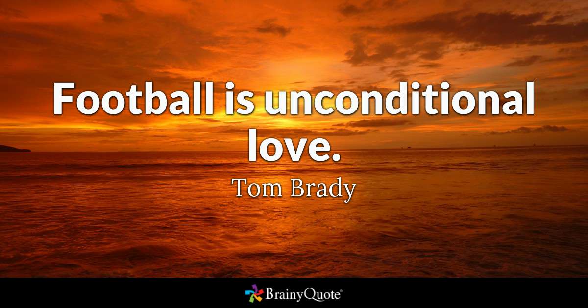 football is unconditional love. Tom brady
