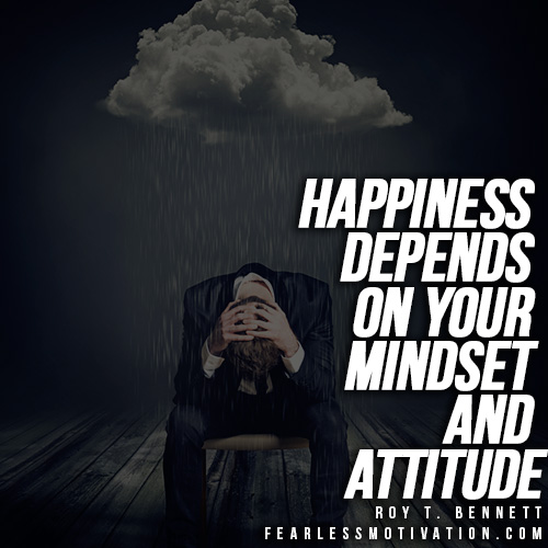 happiness depends on your mindset and attitude. roy t. bennett