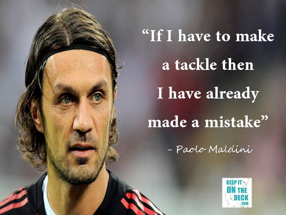 if i have to make a tackle then i have already made a mistake. Paolo maldini