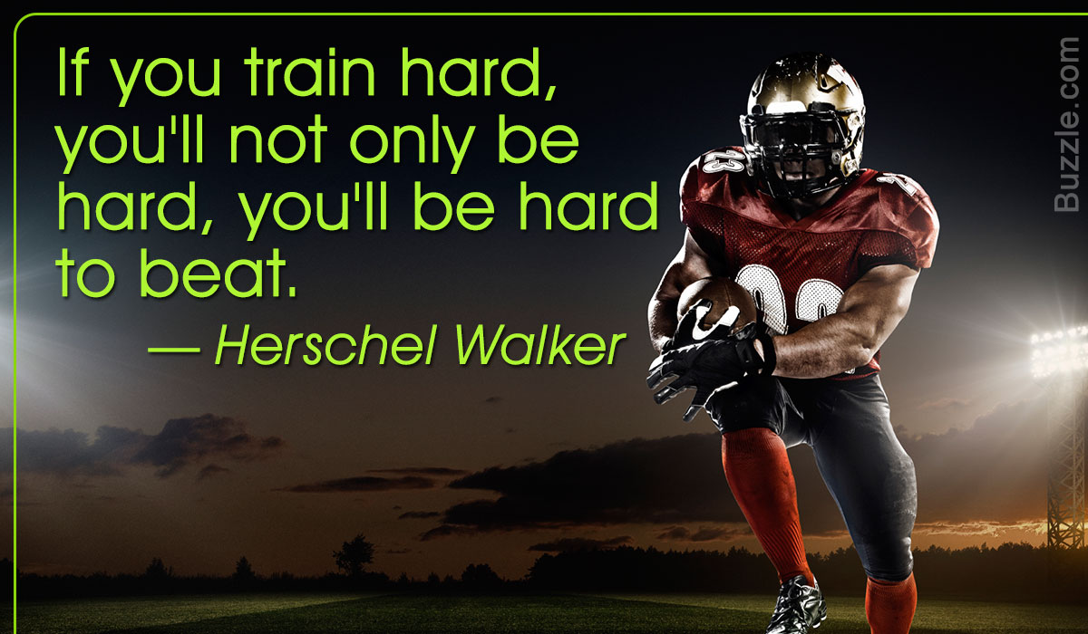 if you train hard, you’ll not only be hard, you’ll be hard to beat. herschel walker