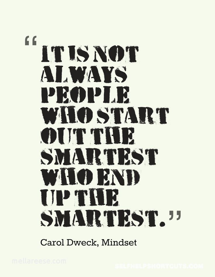 it isn't always people who start out the smartest who end up the smartest. carol dweck