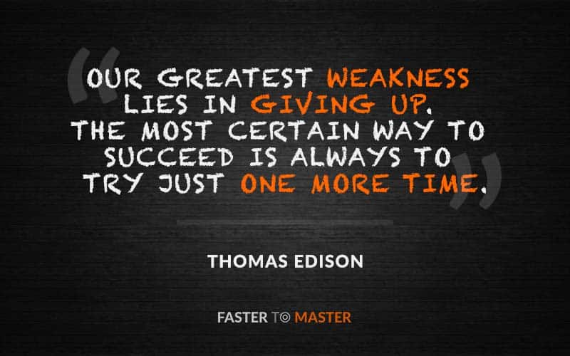 our greatest weakness lies in giving up. the most certain way to succeed is always to try just one more time. thomas edison
