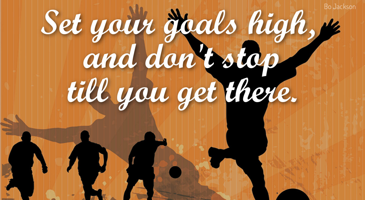 set your goals high, and don’t stop till you get there