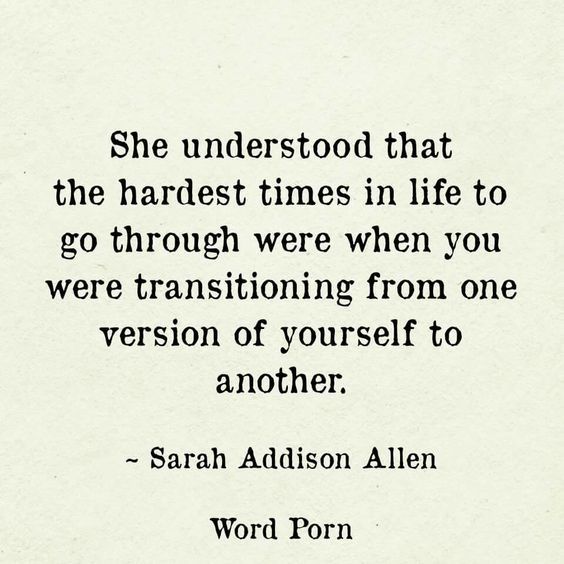 she understood that the hardest times in life to go through were when you were transitioning from one version of yourself to another. sarah addison allen