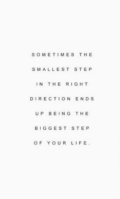 sometimes the smallest step in the right direction ends up being the biggest step of your life.