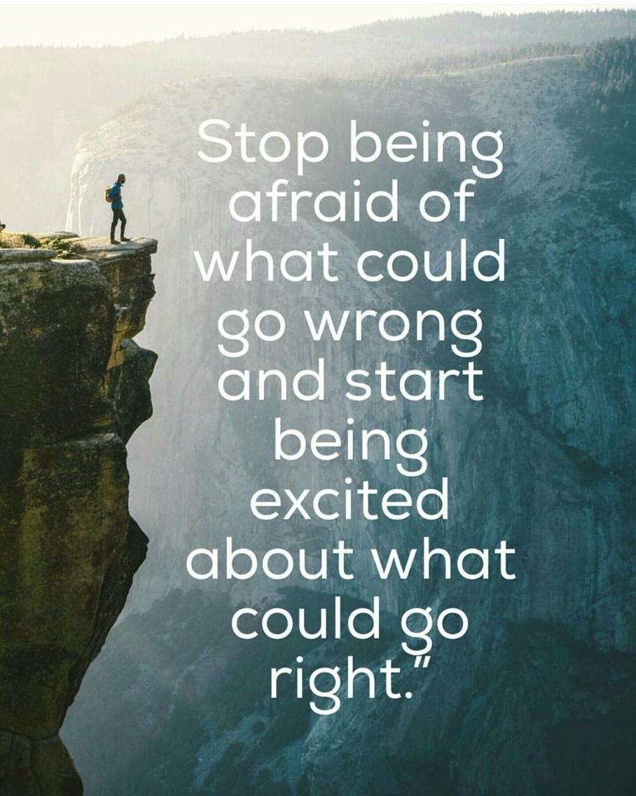 stop being afraid of what could go wrong and start being excited about what could go right.
