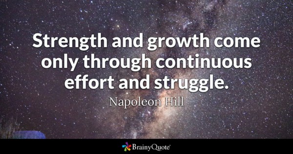 strength and growth come only through continous effort and struggle. napoleon hill
