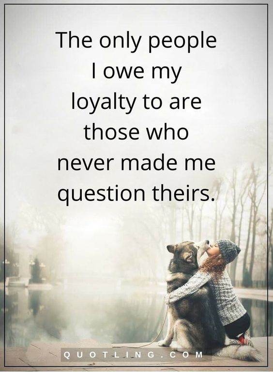 the only people i owe my loyalty to are those who never made me question theirs