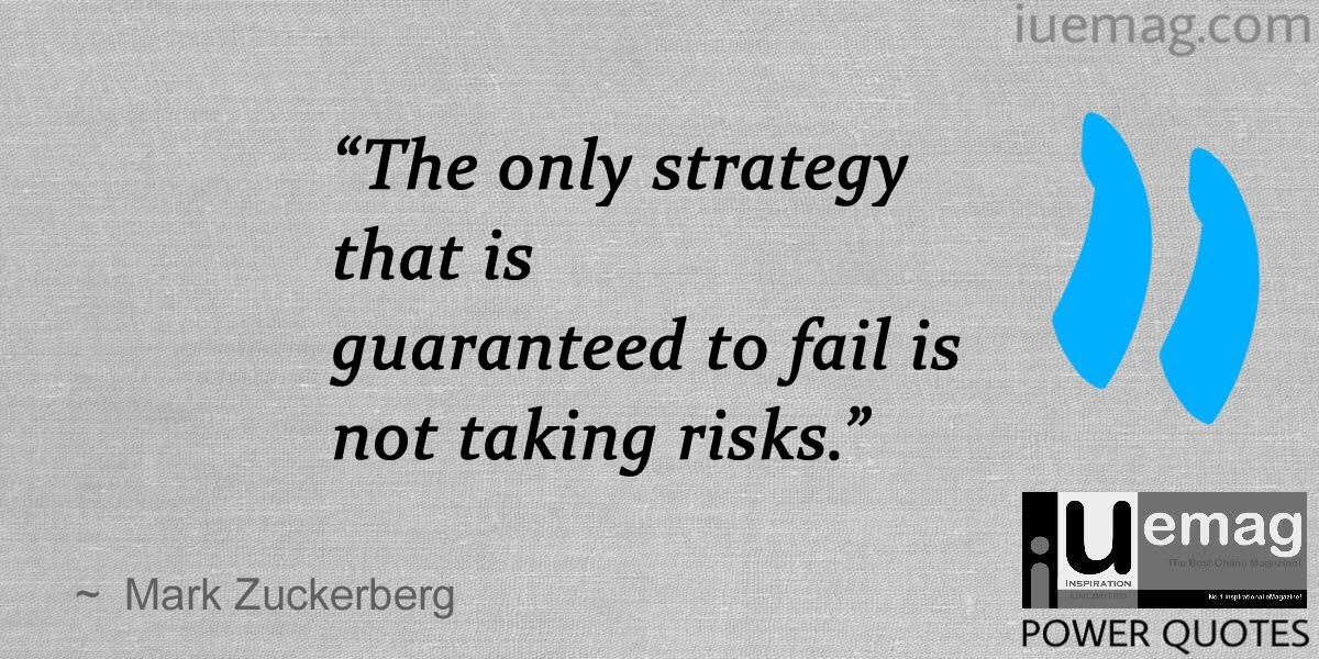 the only strategy that is guaranteed to fail is not taking risks. mark zukerberg