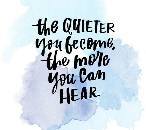 you quieter you become, the more you can hear.