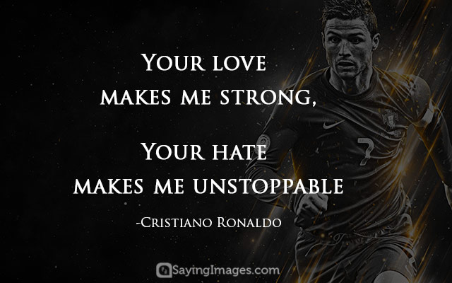 your love make me strong your hate makes me unstoppable. Cristiano ronaldo