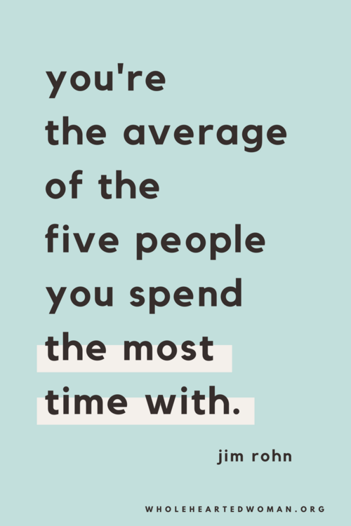 you’re the average of the five people you spend the most time with. jim rohn