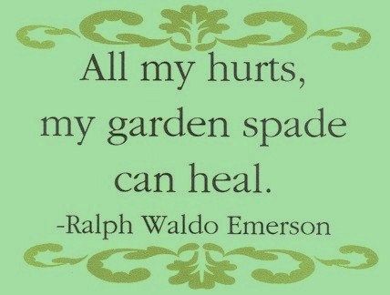 All my hurts, my garden spade can heal. Ralph waldo emerson