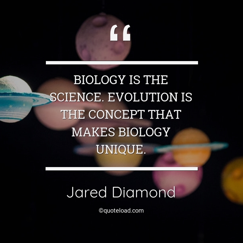 Biology is the science. Evolution is the concept that makes biology unique. jared diamond