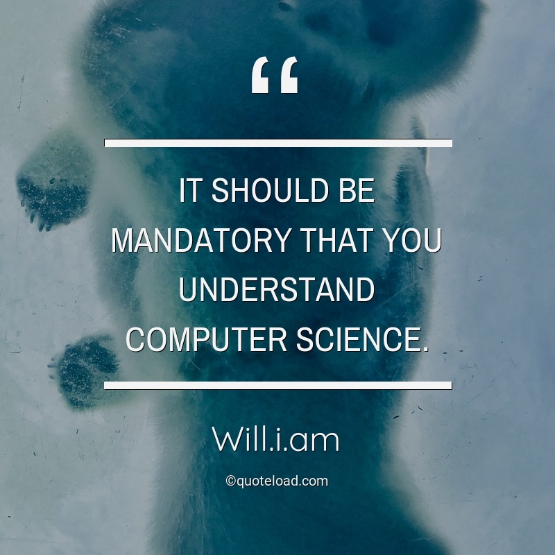 It should be mandatory that you understand computer science. will.i.am