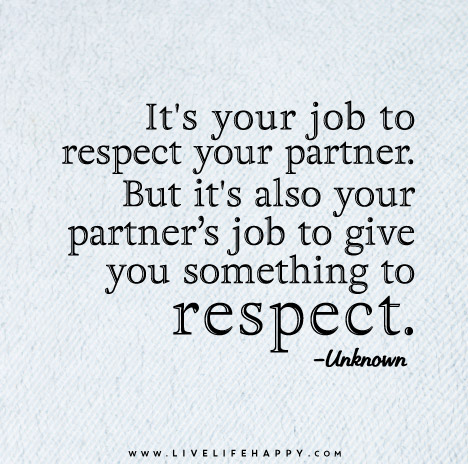 It’s your job to respect your partner. But it’s also your partner’s job to give you something to respect.