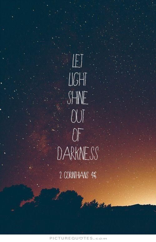 Let the light shine out of the darkness.