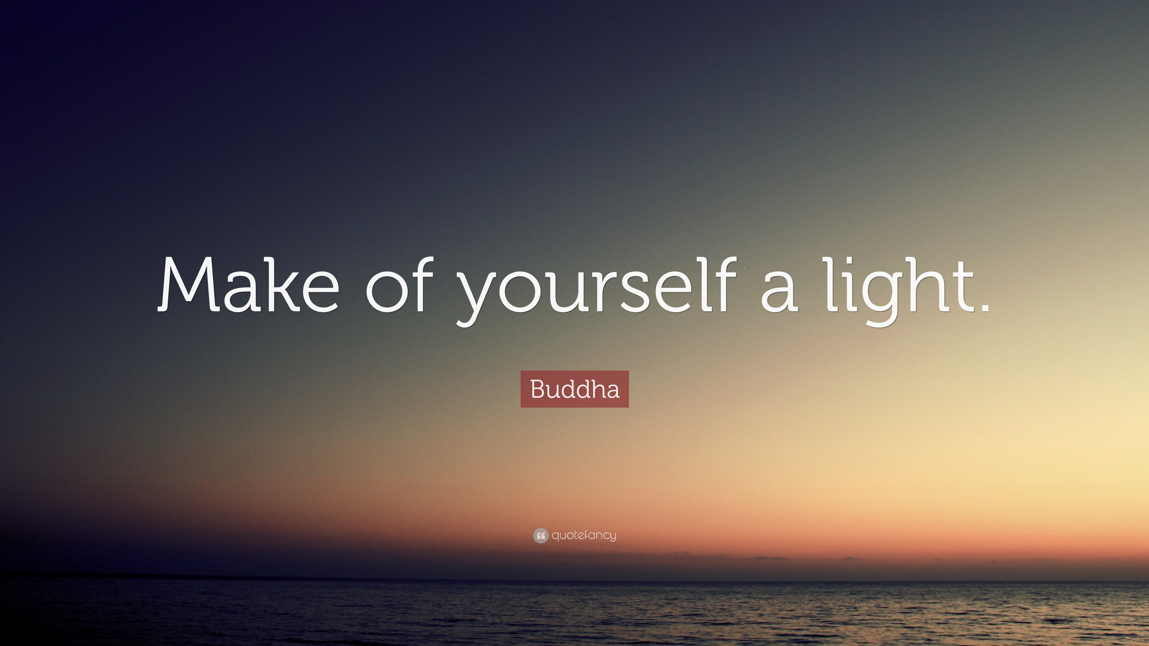 Make of yourself a light.