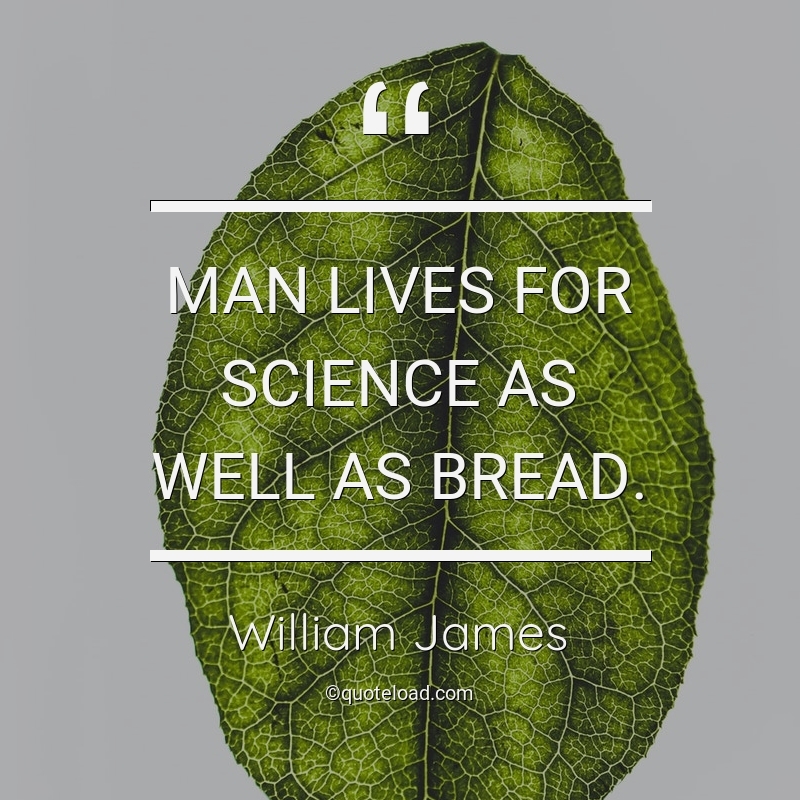 Man lives for science as well as bread. william james
