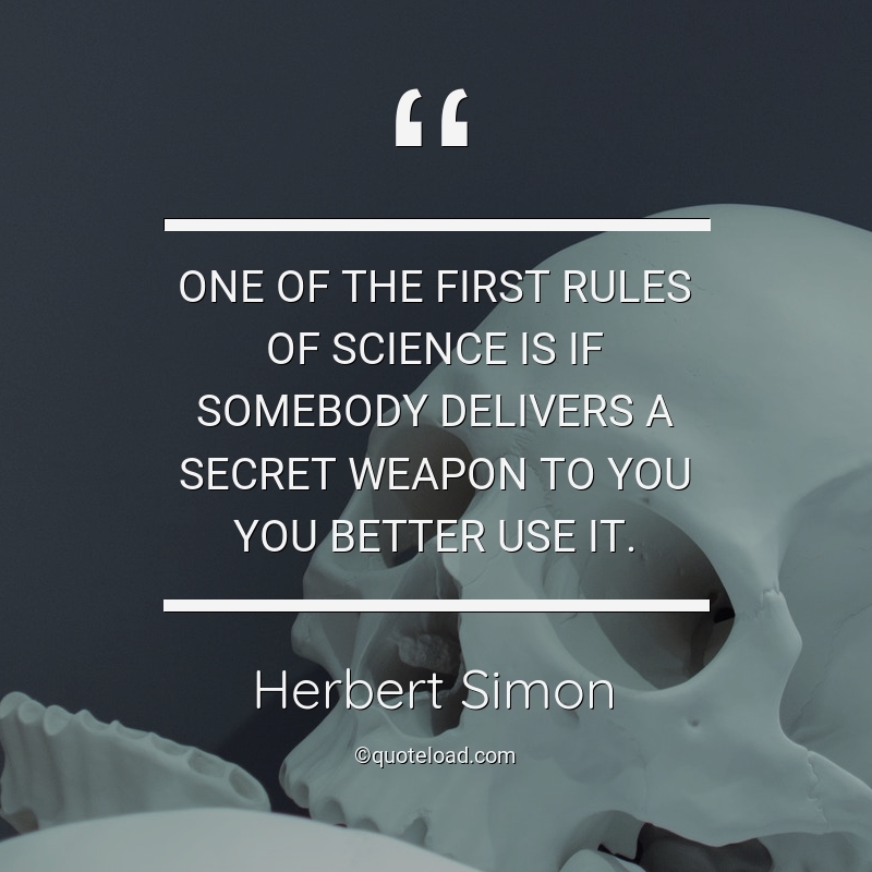 One of the first rules of science is if somebody delivers a secret weapon to you you better use it. herbert simon