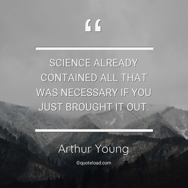 Science already contained all that was necessary if you just brought it out. arthur young