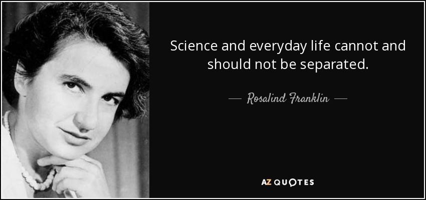 Science and everyday life cannot and should not be separated. rosaling franklin