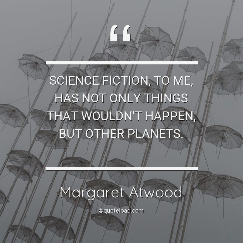 Science fiction, to me, has not only things that wouldn’t happen, but other planets. margaret atwood