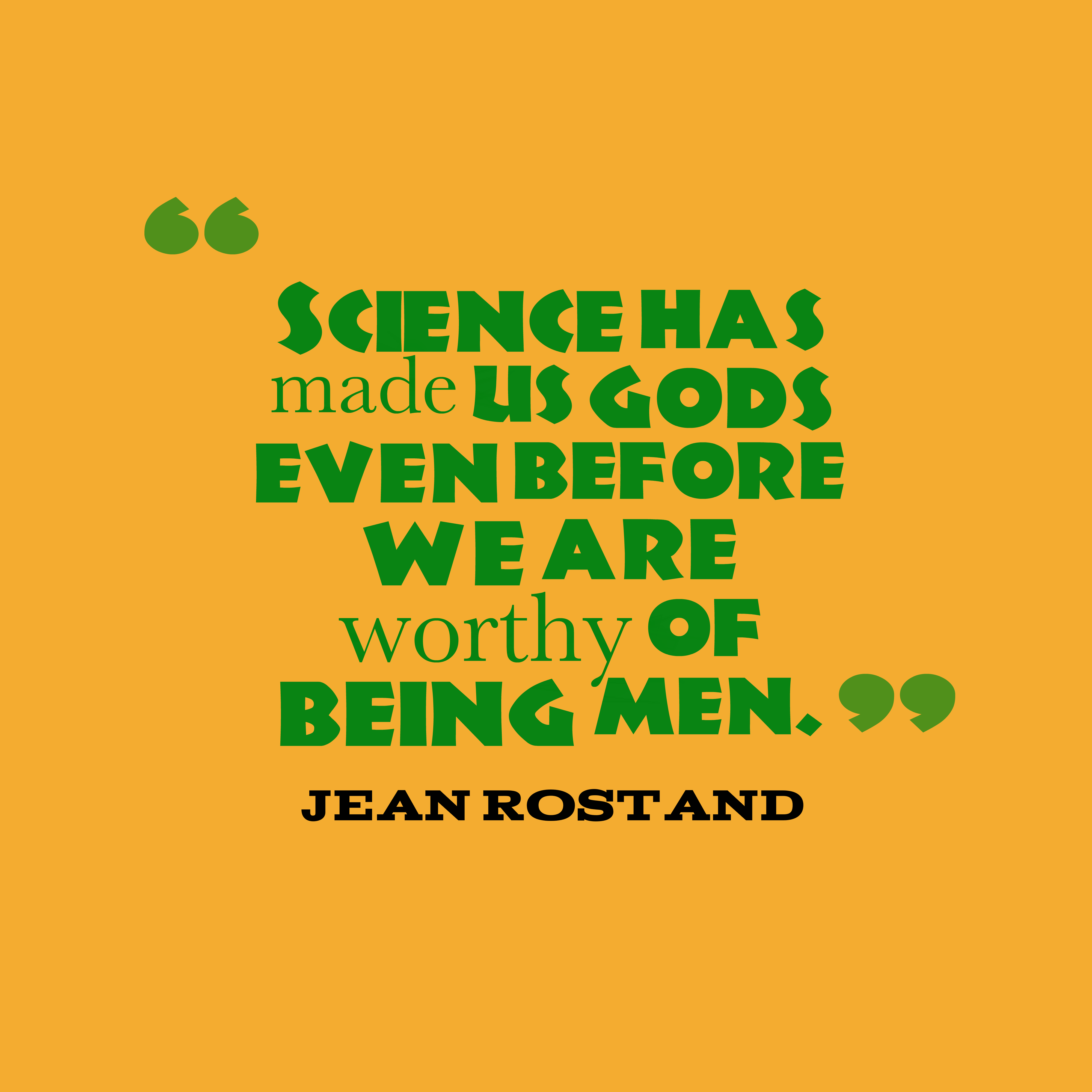 Science has made us gods even before we are worthy of being men. jean rostand