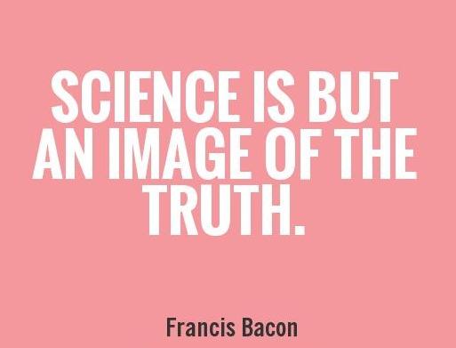 Science is but an image of the truth. francis bacon