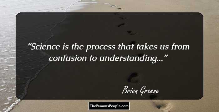 Science is the process that takes us from confusion to understanding. brian greene