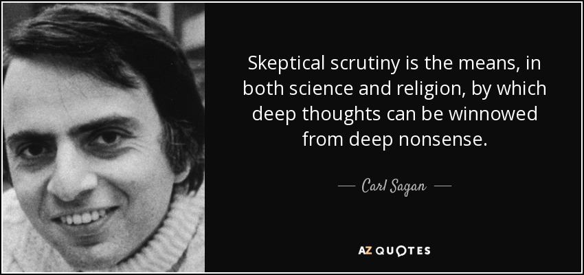 Skeptical scrutiny is the means, in both science and religion, by which deep thoughts can be winnowed from deep nonsense. carl sagan