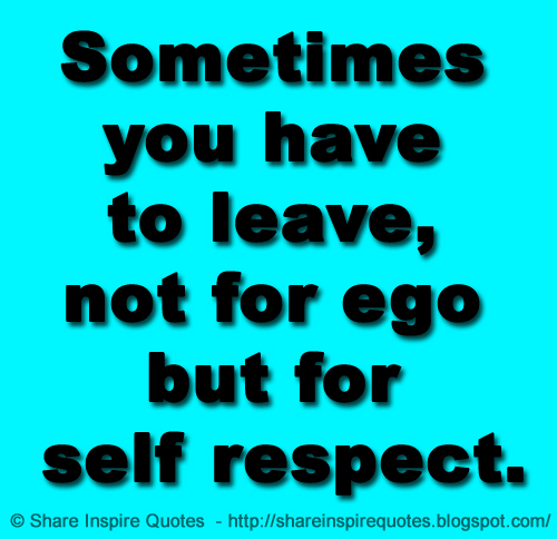 Sometimes you have to leave, not for ego but for self respect.