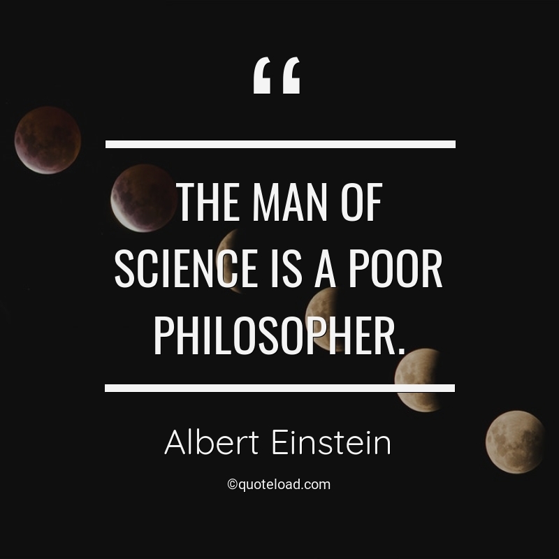 The man of science is a poor philosopher. albert einstein